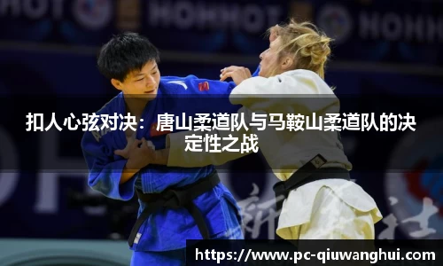 扣人心弦对决：唐山柔道队与马鞍山柔道队的决定性之战